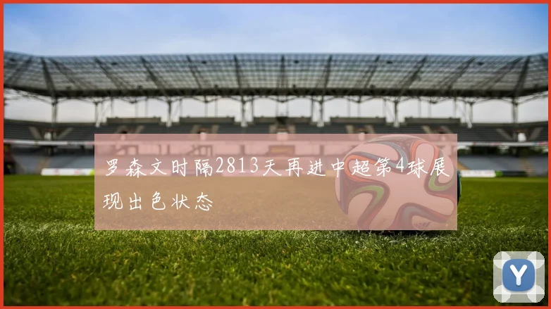 罗森文时隔2813天再进中超第4球展现出色状态