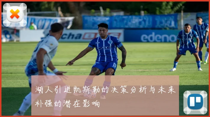 湖人引进凯斯勒的决策分析与未来补强的潜在影响
