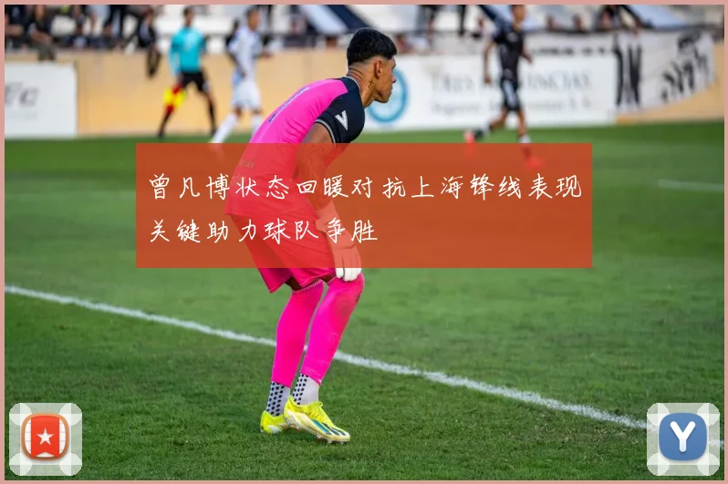 曾凡博状态回暖对抗上海锋线表现关键助力球队争胜