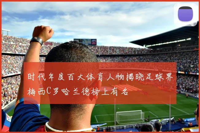 时代年度百大体育人物揭晓足球界梅西C罗哈兰德榜上有名