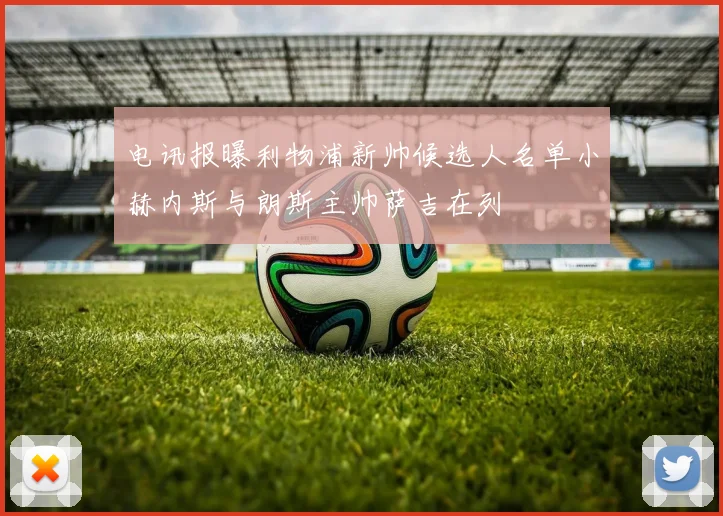 电讯报曝利物浦新帅候选人名单小赫内斯与朗斯主帅萨吉在列