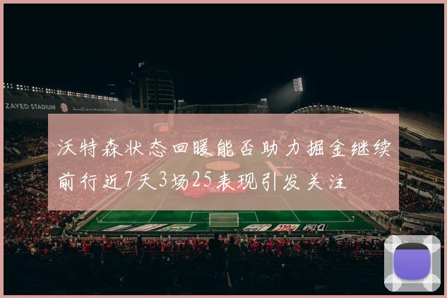 沃特森状态回暖能否助力掘金继续前行近7天3场25表现引发关注