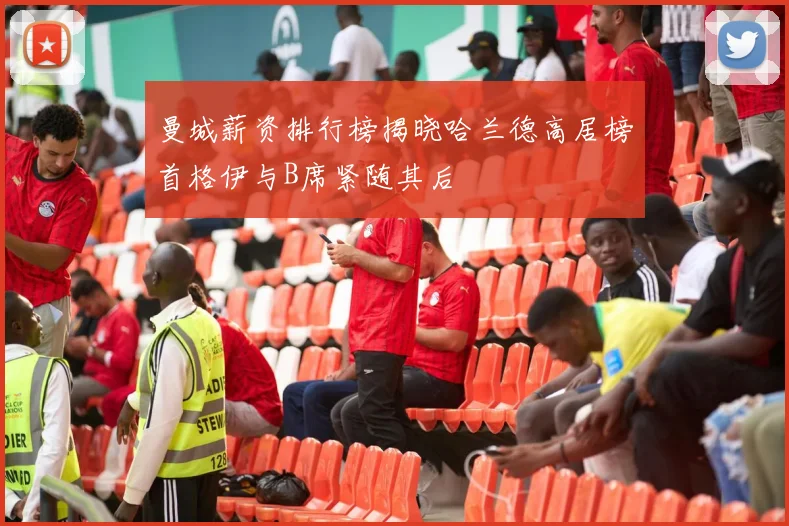 曼城薪资排行榜揭晓哈兰德高居榜首格伊与B席紧随其后