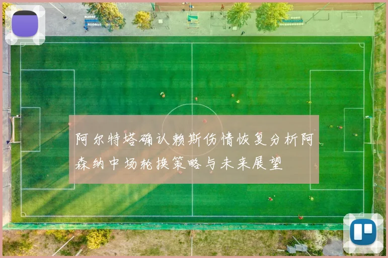 阿尔特塔确认赖斯伤情恢复分析阿森纳中场轮换策略与未来展望