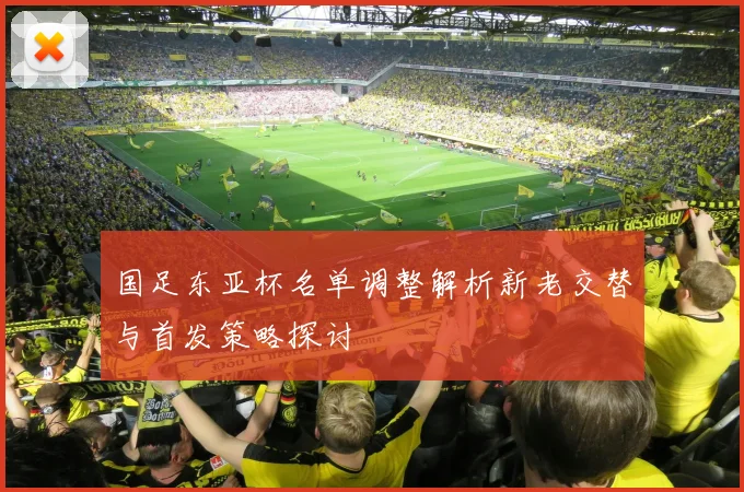 国足东亚杯名单调整解析新老交替与首发策略探讨
