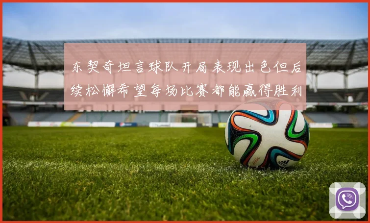 东契奇坦言球队开局表现出色但后续松懈希望每场比赛都能赢得胜利