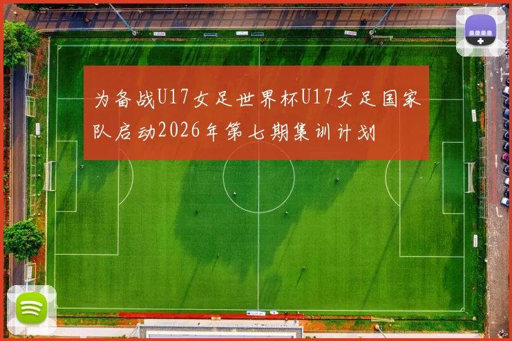 为备战U17女足世界杯U17女足国家队启动2026年第七期集训计划